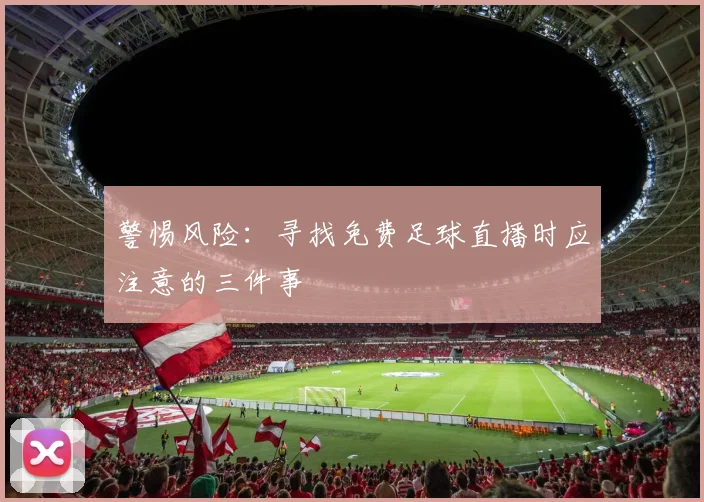 警惕风险:寻找免费足球直播时应注意的三件事