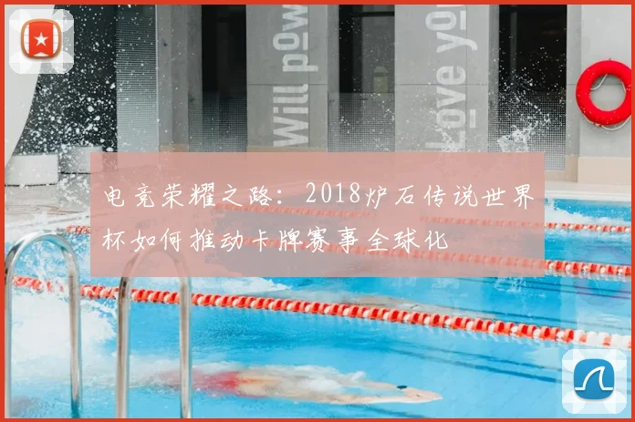 电竞荣耀之路:2018炉石传说世界杯如何推动卡牌赛事全球化