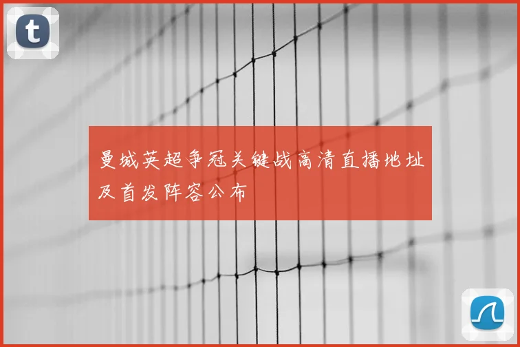 曼城英超争冠关键战高清直播地址及首发阵容公布