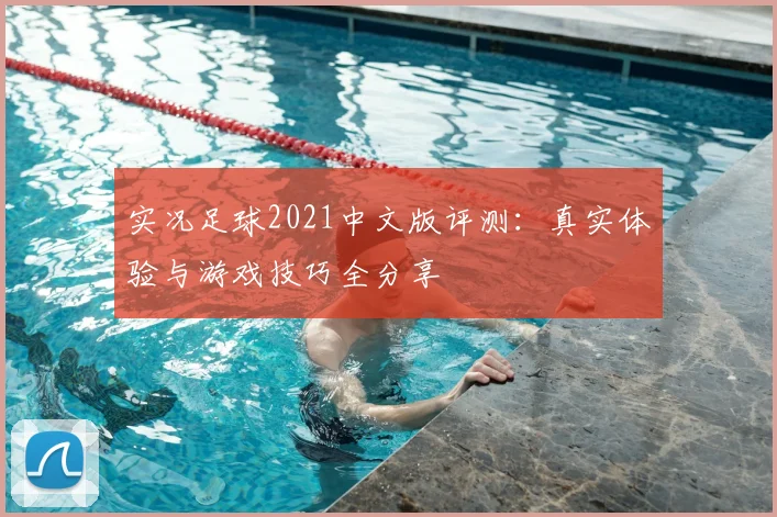 实况足球2021中文版评测：真实体验与游戏技巧全分享