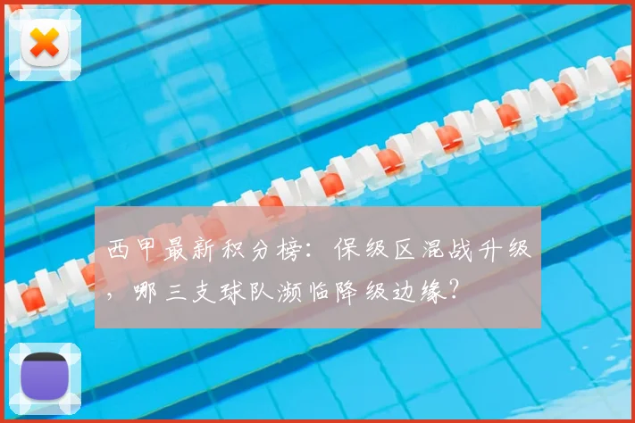 西甲最新积分榜：保级区混战升级，哪三支球队濒临降级边缘？