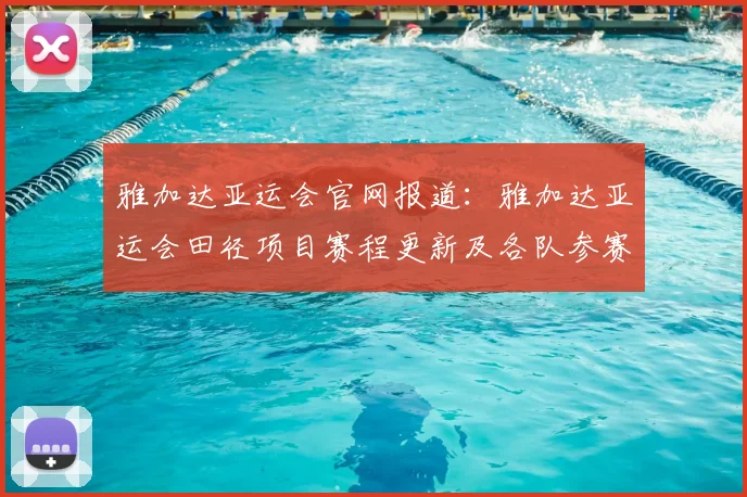 雅加达亚运会官网报道:雅加达亚运会田径项目赛程更新及各队参赛信息整理