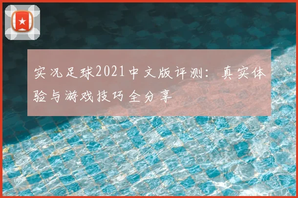 实况足球2021中文版评测：真实体验与游戏技巧全分享