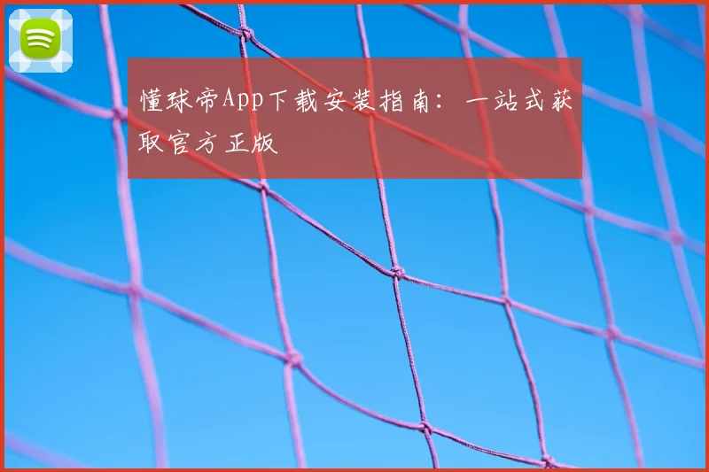懂球帝App下载安装指南:一站式获取官方正版
