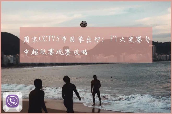 周末CCTV5节目单出炉:F1大奖赛与中超联赛观赛攻略