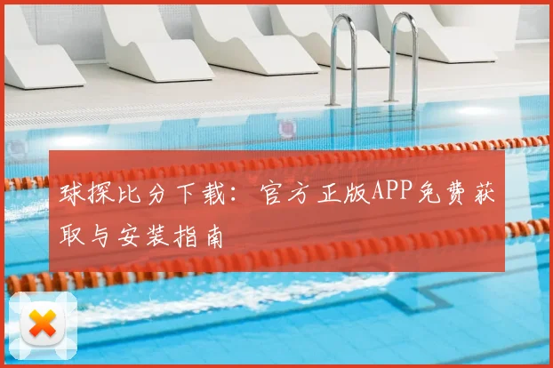 球探比分下载：官方正版APP免费获取与安装指南