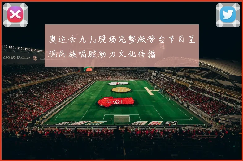 奥运会九儿现场完整版登台节目呈现民族唱腔助力文化传播