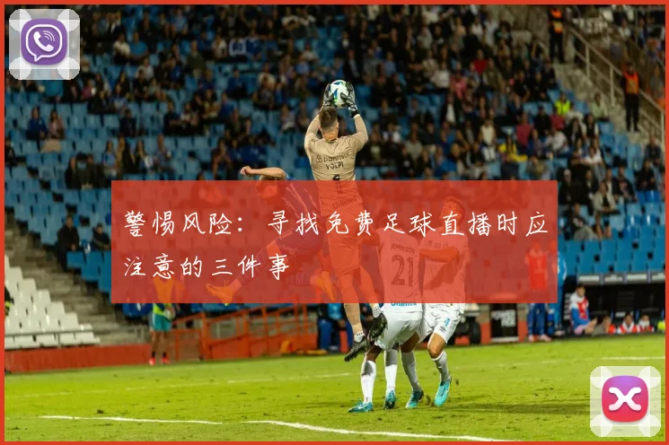 警惕风险:寻找免费足球直播时应注意的三件事