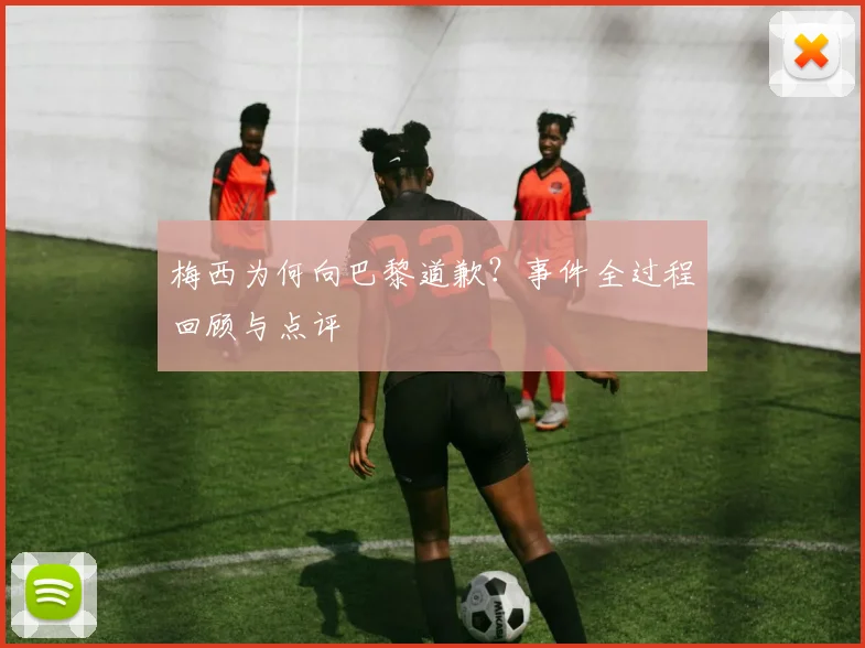 梅西为何向巴黎道歉?事件全过程回顾与点评