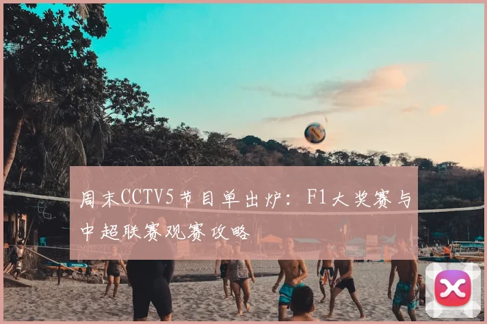 周末CCTV5节目单出炉:F1大奖赛与中超联赛观赛攻略