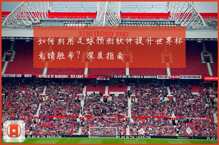 如何利用足球预测软件提升世界杯竞猜胜率？深度指南