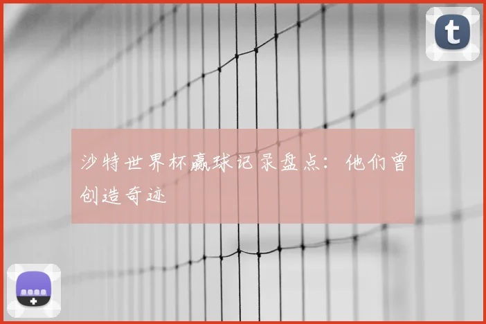 沙特世界杯赢球记录盘点：他们曾创造奇迹