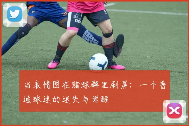 当表情图在赌球群里刷屏:一个普通球迷的迷失与觉醒