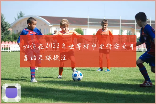 如何在2022年世界杯中进行安全可靠的足球投注