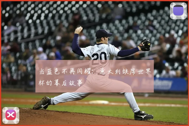 当蓝色不再闪耀：意大利缺席世界杯的幕后故事