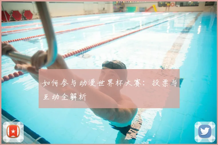 如何参与动漫世界杯大赛：投票与互动全解析