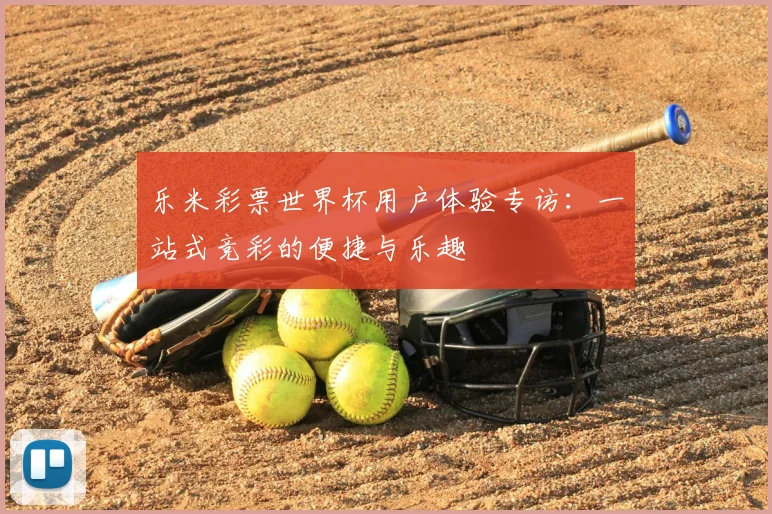 乐米彩票世界杯用户体验专访：一站式竞彩的便捷与乐趣