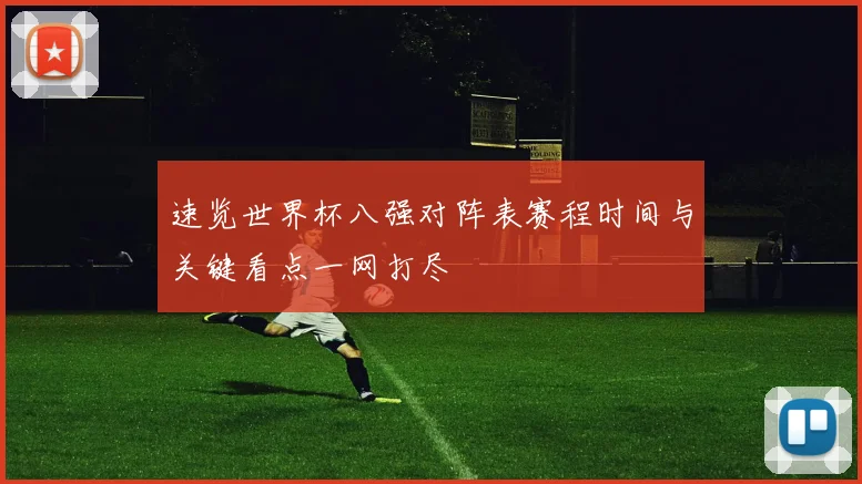 速览世界杯八强对阵表赛程时间与关键看点一网打尽