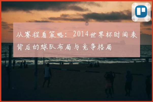 从赛程看策略：2014世界杯时间表背后的球队布局与竞争格局