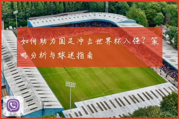 如何助力国足冲击世界杯八强？策略分析与球迷指南