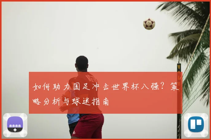 如何助力国足冲击世界杯八强？策略分析与球迷指南