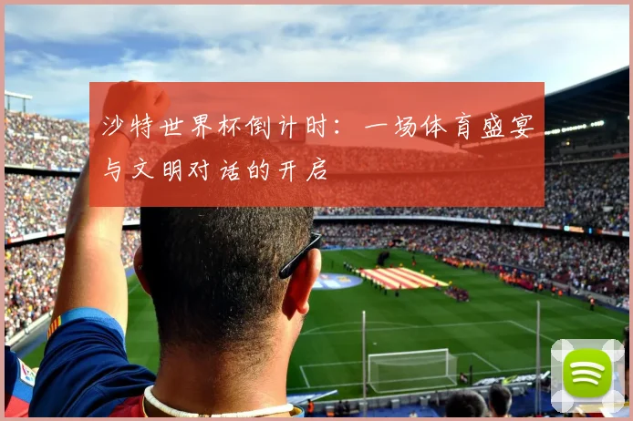 沙特世界杯倒计时：一场体育盛宴与文明对话的开启