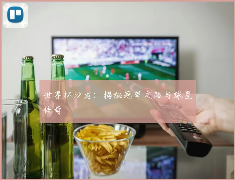 世界杯沙龙：揭秘冠军之路与球星传奇