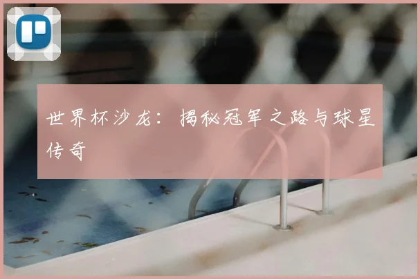 世界杯沙龙：揭秘冠军之路与球星传奇